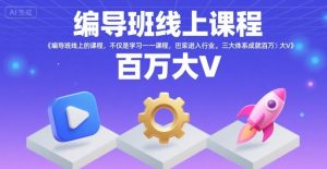 编导班线上课程,不仅是学习一门课程,更是进入一个行业,三大体系成就百万大V-资源云