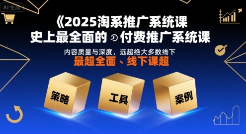 2025淘系推广系统课，史上最全面的付费推广系统课，内容质量与深度，远超绝大多数线下课-资源云