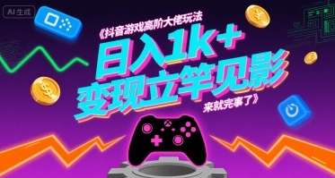 抖音游戏高阶大佬玩法，日入1k+，变现立竿见影，来就完事了【揭秘】-资源云