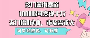 冷门蓝海赛道,1000粉可变现十W,无门槛0成本,市场需求大,可多领域做,可复制性强-资源云