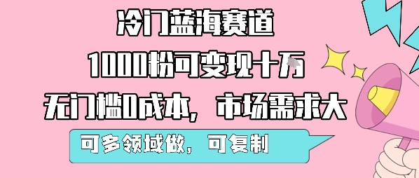 冷门蓝海赛道，1000粉可变现十W，无门槛0成本，市场需求大，可多领域做，可复制性强-资源云