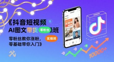 抖音短视频AI图文带货实操班，零粉丝教你涨粉，零基础带你入门-资源云