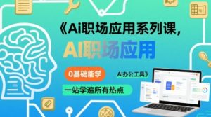 Ai职场应用系列课,0基础能学,一站学遍所有热点Ai办公工具-资源云