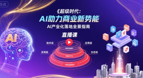 超级时代：AI助力商业新势能直播课，AI产业化落地全景指南-资源云