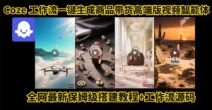 电商人的福音!Coze工作流一键生成”商品带货视频高端版“实操教程,全程保姆级搭建教学教程-资源云