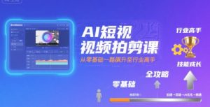 AI短视频拍剪课,全攻略到精通,带你从零基础一路飙升至行业高手-资源云