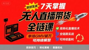 无人直播带货全链防封实战课,7天掌握高转化直播技术,实现单场GMV破万可持续模型-资源云
