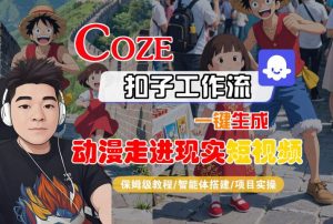 COZE扣子工作流一键生成,动漫走进现实短视频,保姆级教程-智能体搭建-项目实操-资源云