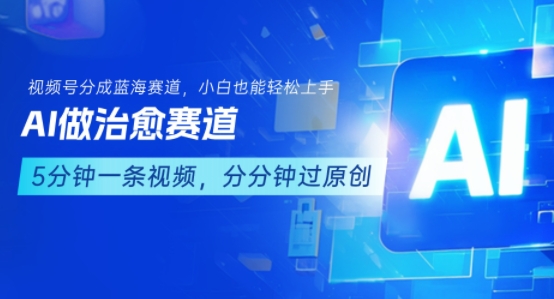 用AI做治愈赛道，结合视频号分成计划，小白也能轻松上手-资源云