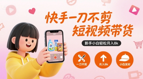 快手一刀不剪短视频带货，新手小白轻松月入8k-资源云