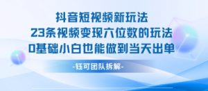 抖音短视频新玩法,23条视频变现六位数,0基础小白也能做到当天出单-资源云