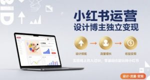 小红书运营设计博主独立变现，实现线上月入过W，零基础也能玩转小红书-资源云