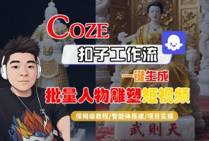Coze扣子工作流一键生成批量人物雕塑短视频,保姆级教程-智能体搭建-项目实操-资源云