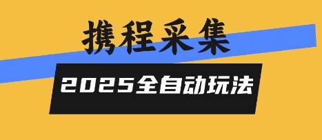 2025携程信息采集全自动玩法，高单价，零人工，全天开干【揭秘】-资源云
