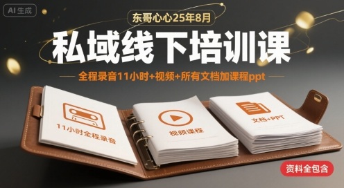 东哥心心25年8月私域线下培训课，全程录音11小时+视频+所有文档加课程ppt-资源云