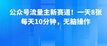 公众号流量主新赛道！一天8张，每天10分钟，无脑操作-资源云
