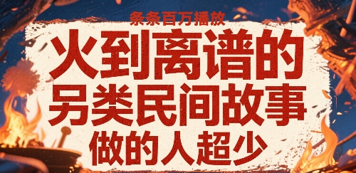 火到离谱的另类民间故事，条条百W播放，做的人超少-资源云