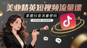 美业精英短视频流量课,掌握抖音流量密码,天天有询单,条条有转化-资源云