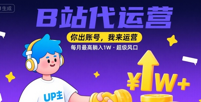 【B站代运营 】你出账号，我来运营，每月最高躺入1W，超级风口【揭秘】-资源云
