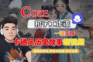COZE扣子工作流一键生成卡通风历史故事短视频，保姆级教程-智能体搭建-项目实操-资源云