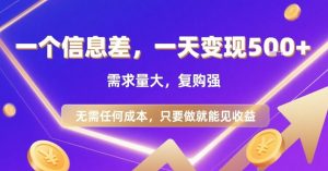 一个信息差,一天变现5张+,需求量大,复购强,无需任何成本,只要做就能见收益【揭秘】-资源云