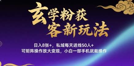 玄学粉获客新玩法日入8张+， 私域每天进线50人+，可矩阵操作放大变现，小白一部手机就能操作-资源云
