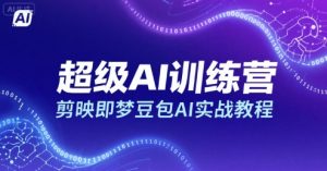 超级AI训练营，剪映即梦豆包AI实战教程-资源云