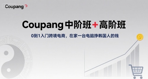 Coupang中阶班+高阶班，0到1入门跨境电商，在家一台电脑挣韩国人的钱-资源云