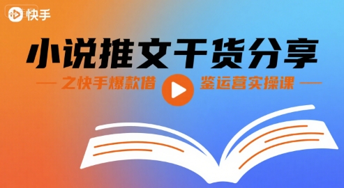 小说推文干货分享之快手爆款借鉴运营实操课-资源云