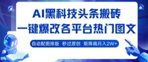 AI黑科技头条搬砖,一键爆改各平台热门图文 自动配图排版,秒过原创,矩阵搞月入2W+【揭秘】-资源云