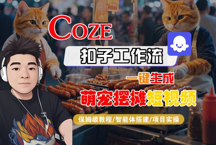 COZE扣子工作流一键生成萌宠摆摊短视频，保姆级教程-智能体搭建-项目实操-资源云