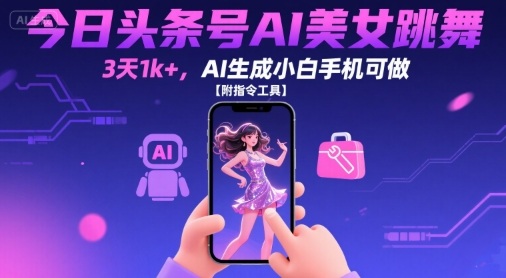 今日头条号AI美女跳舞，3天1k+，AI生成小白手机可做【附指令工具】-资源云