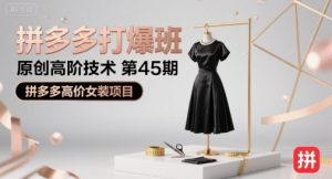 拼多多打爆班原创高阶技术第45期,拼多多高价女装项目-资源云
