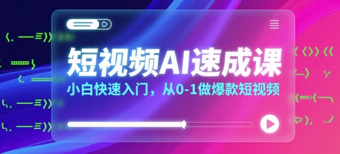 短视频AI速成课，小白快速入门，从0-1做爆款短视频-资源云