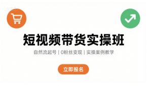 短视频带货实操班,自然流电商快速起号,实现轻松带货变现-资源云