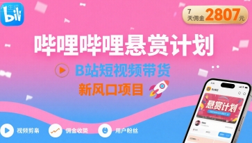 哔哩哔哩悬赏计划，B站短视频带货，7天佣金2807，新风口项目-资源云