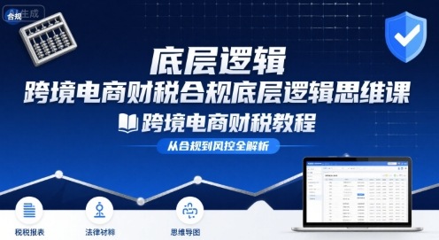 跨境电商财稅合规底层逻辑思维课-跨境电商财税教程-资源云