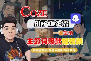COZE扣子工作流一键生成主题词爆款短视频,保姆级教程-智能体搭建-项目实操-资源云