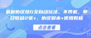 最新协议挂G全自动玩法,不用养机,单日收益2张+,协议脚本+使用教程【揭秘】-资源云