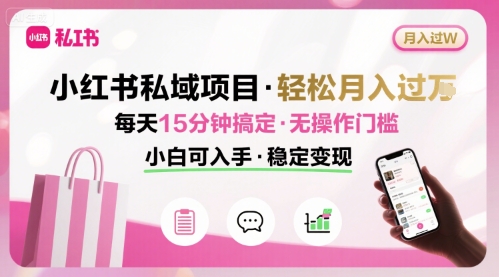 小红书私域项目 月入过W非常轻松 每天15分钟即可搞定，无任何操作门槛，小白可入手-资源云