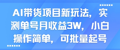AI带货项目新玩法，实测单号月收益3W，小白操作简单，可批量起号-资源云