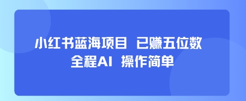 小红书蓝海项目，全程AI，操作简单，已挣五位数-资源云