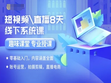 短视频直播8天线下系统课，零基础入门，内容涵盖全面，账号运营，拍摄剪辑，直播电商-资源云