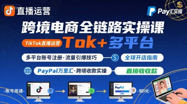 跨境电商线上课，TikTok 直播运营 + 多平台账号注册 + PayPal 万里汇实操教程-资源云