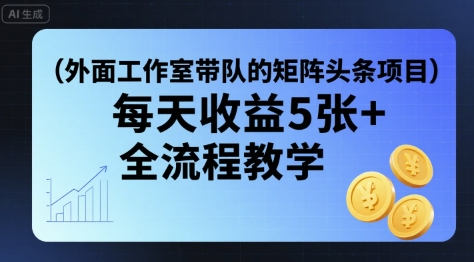 外面工作室带队的矩阵头条挂G项目，每天收益5张+，全流程教学【附全套工具】-资源云