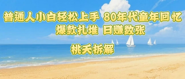 普通人小白轻松上手 80年代童年回忆杀，爆款扎堆，日入数张-资源云