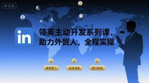 领英主动开发系列课,助力外贸人,全程实操-资源云