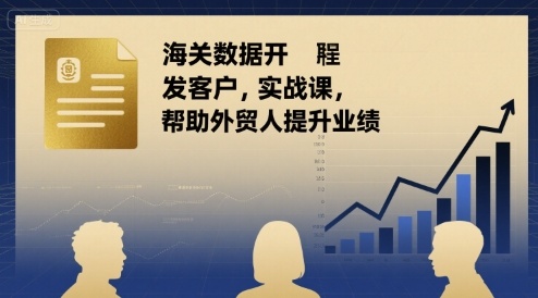 海关数据开发客户实战课，帮助外贸人提升业绩-资源云