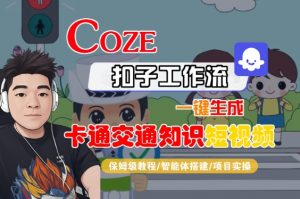 COZE扣子工作流一键生成卡通交通知识短视频,保姆级教程-智能体搭建-项目实操-资源云