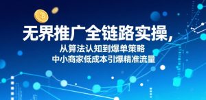 无界推广全链路实操,从算法认知到爆单策略,中小商家低成本引爆精准流量-资源云